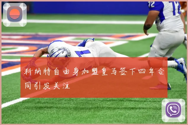 科纳特自由身加盟皇马签下四年合同引发关注