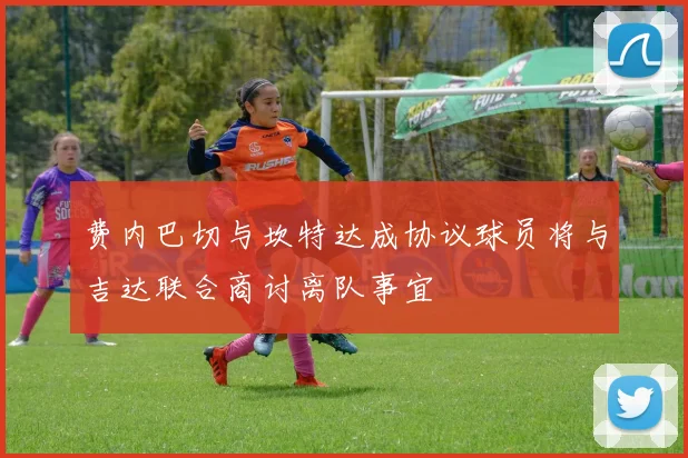 费内巴切与坎特达成协议球员将与吉达联合商讨离队事宜