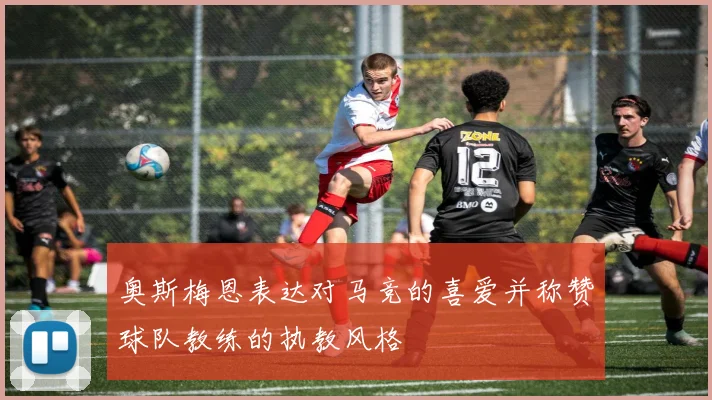 奥斯梅恩表达对马竞的喜爱并称赞球队教练的执教风格