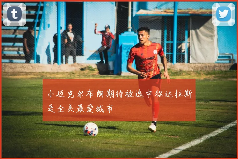 小迈克尔布朗期待被选中称达拉斯是全美最爱城市