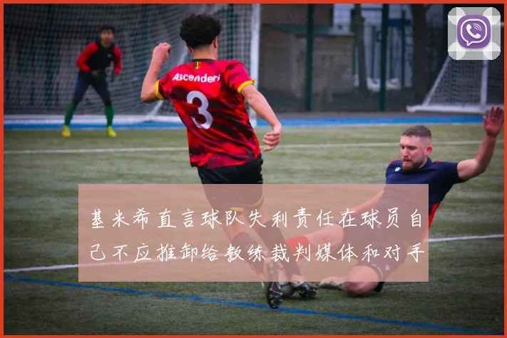 基米希直言球队失利责任在球员自己不应推卸给教练裁判媒体和对手