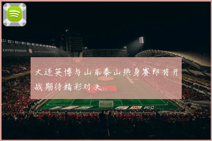大连英博与山东泰山热身赛即将开战期待精彩对决