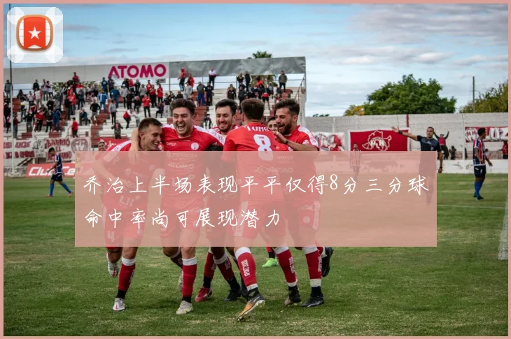 乔治上半场表现平平仅得8分三分球命中率尚可展现潜力