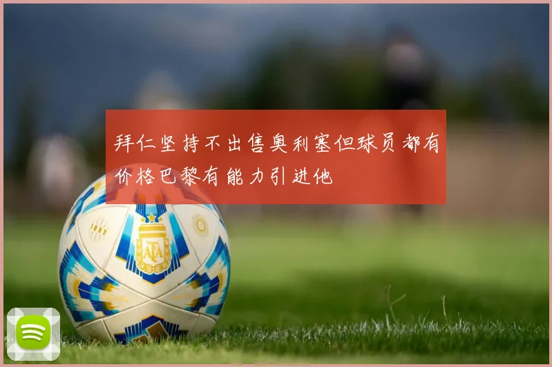 拜仁坚持不出售奥利塞但球员都有价格巴黎有能力引进他