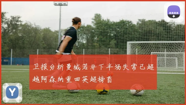 卫报分析曼城若非下半场失常已超越阿森纳重回英超榜首
