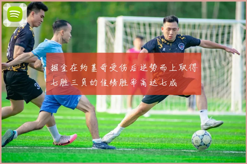 掘金在约基奇受伤后逆势而上取得七胜三负的佳绩胜率高达七成