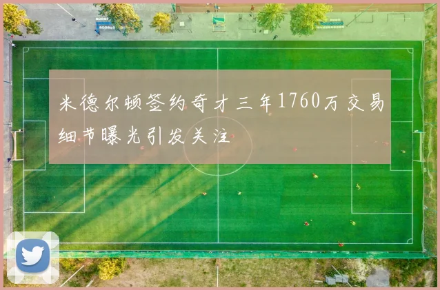米德尔顿签约奇才三年1760万交易细节曝光引发关注