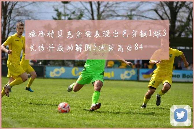 施洛特贝克全场表现出色贡献1球3长传并成功解围5次获高分84