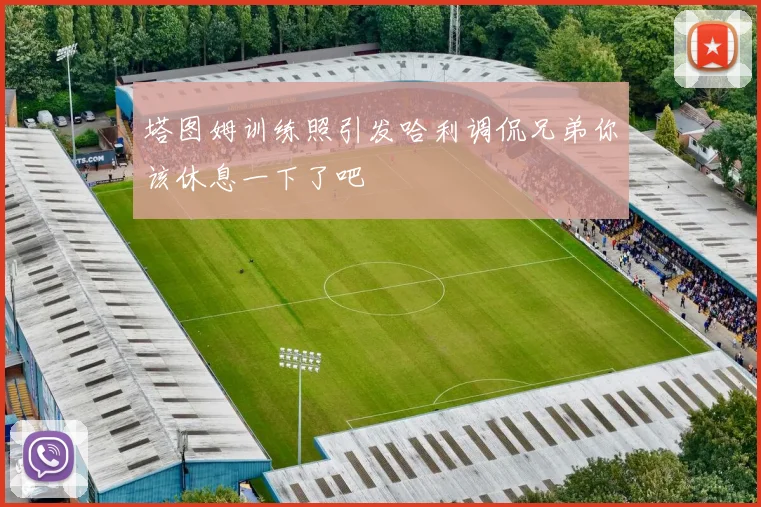 塔图姆训练照引发哈利调侃兄弟你该休息一下了吧