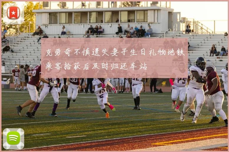 克劳奇不慎遗失妻子生日礼物地铁乘客拾获后及时归还车站